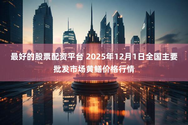 最好的股票配资平台 2025年12月1日全国主要批发市场黄鳝价格行情