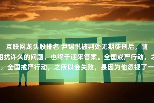 互联网龙头股排名 尹锡悦被判处无期徒刑后，随着判决书的公布，一个困扰许久的问题，也终于迎来答案。全国戒严行动，之所以会失败，是因为他忽视了一件事情