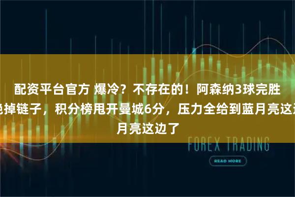 配资平台官方 爆冷？不存在的！阿森纳3球完胜拒绝掉链子，积分榜甩开曼城6分，压力全给到蓝月亮这边了