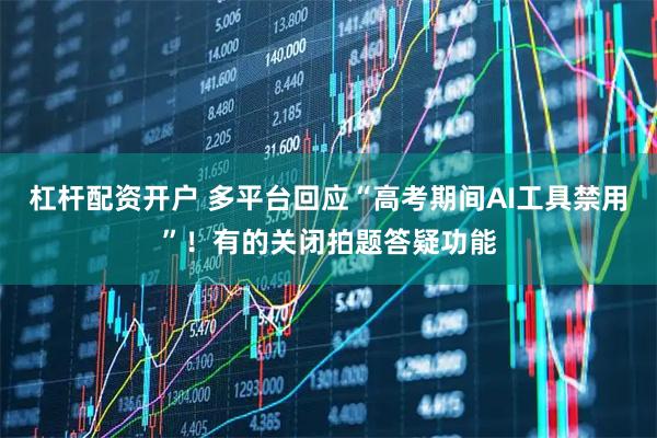 杠杆配资开户 多平台回应“高考期间AI工具禁用”！有的关闭拍题答疑功能