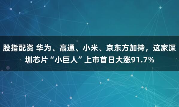 股指配资 华为、高通、小米、京东方加持，这家深圳芯片“小巨人”上市首日大涨91.7%
