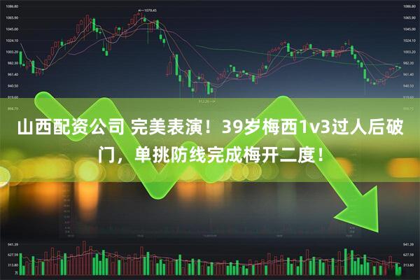 山西配资公司 完美表演！39岁梅西1v3过人后破门，单挑防线完成梅开二度！